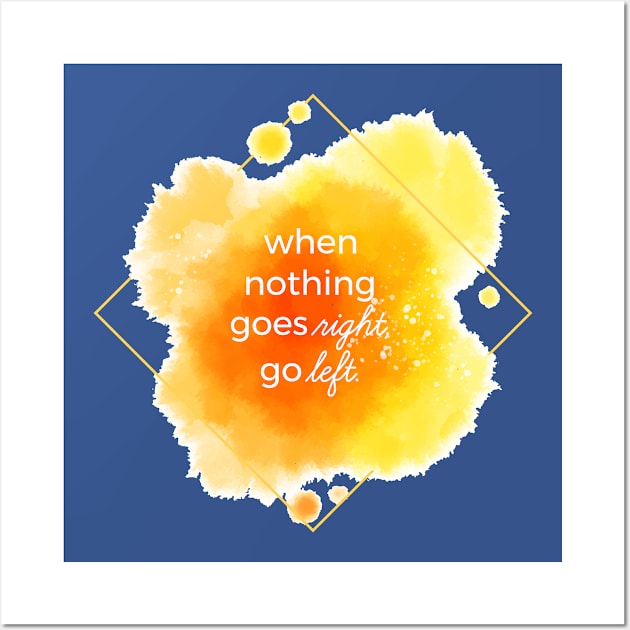 When Nothing Goes Right Go Left Wall Art by Mako Design 